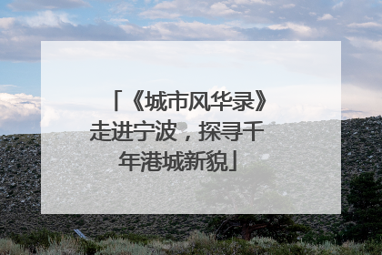 《城市风华录》走进宁波，探寻千年港城新貌