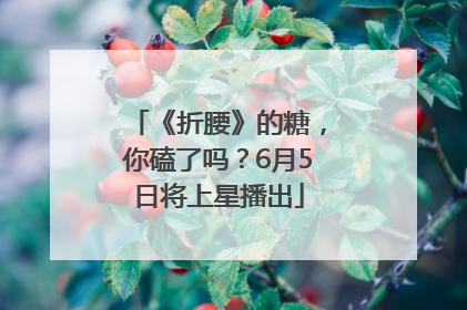 《折腰》的糖，你磕了吗？6月5日将上星播出