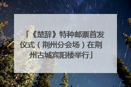 《楚辞》特种邮票首发仪式（荆州分会场）在荆州古城宾阳楼举行