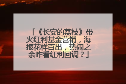 《长安的荔枝》带火红利基金营销，海报花样百出，热闹之余咋看红利回调？