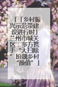 「乡村振兴示范带建设进行时」兰州市城关区：多方携手“大扫除”扮靓乡村“颜值”