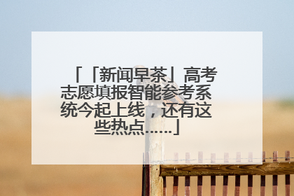 「新闻早茶」高考志愿填报智能参考系统今起上线，还有这些热点……