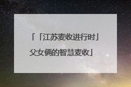「江苏麦收进行时」父女俩的智慧麦收