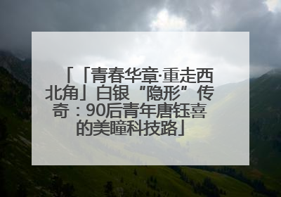 「青春华章·重走西北角」白银“隐形”传奇：90后青年唐钰喜的美瞳科技路