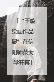 “王璇绘画作品展”在信阳师范大学开幕