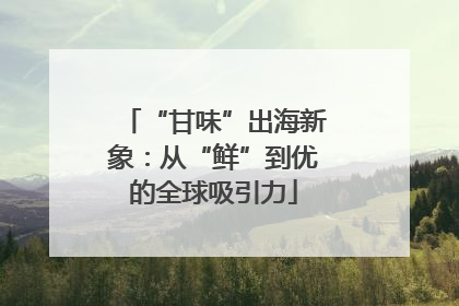 “甘味”出海新象：从“鲜”到优的全球吸引力