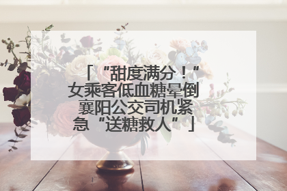 “甜度满分！”女乘客低血糖晕倒 襄阳公交司机紧急“送糖救人”
