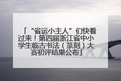 “省运小主人”们快看过来！第四届浙江省中小学生临古书法（篆刻）大赛初评结果公布
