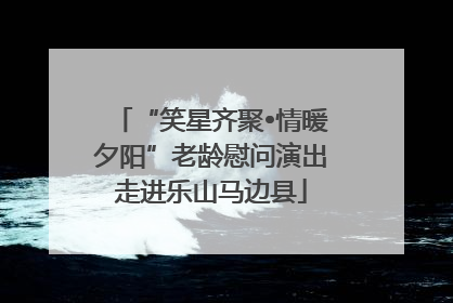 “笑星齐聚•情暖夕阳”老龄慰问演出走进乐山马边县