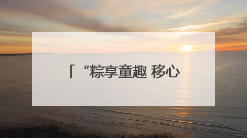 “粽享童趣 移心相伴” 河南移动让心级服务更暖心