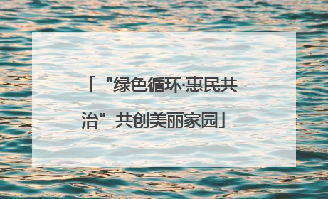 “绿色循环·惠民共治”共创美丽家园