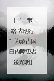 “一带一路·光明行”为蒙古国白内障患者送光明