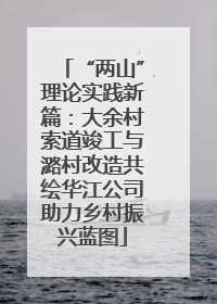 “两山”理论实践新篇：大余村索道竣工与潞村改造共绘华江公司助力乡村振兴蓝图