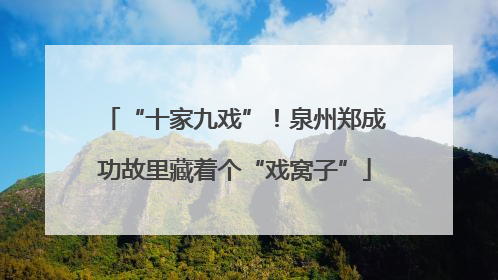 “十家九戏”！泉州郑成功故里藏着个“戏窝子”