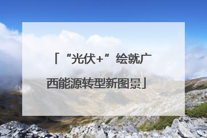 “光伏+”绘就广西能源转型新图景