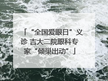 “全国爱眼日”义诊 吉大二院眼科专家“倾巢出动”