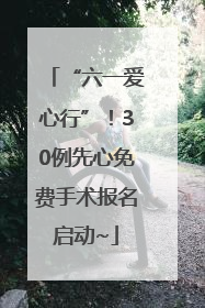 “六一爱心行”！30例先心免费手术报名启动~