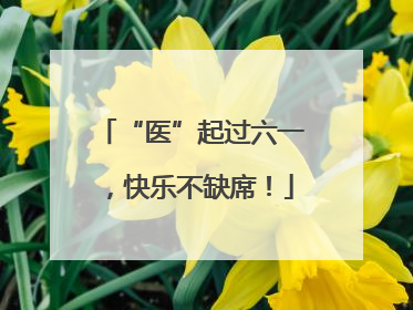 “医”起过六一，快乐不缺席！