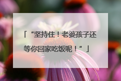 “坚持住！老婆孩子还等你回家吃饭呢！”