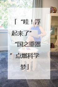 “哇！浮起来了” “国之重器”点燃科学梦