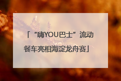 “嗨YOU巴士”流动餐车亮相海淀龙舟赛