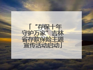 “存保十年 守护万家”吉林省存款保险主题宣传活动启动
