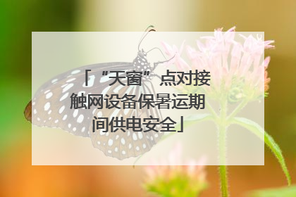 “天窗”点对接触网设备保暑运期间供电安全