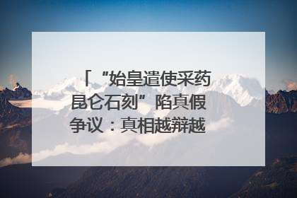 “始皇遣使采药昆仑石刻”陷真假争议：真相越辩越明｜新京报专栏