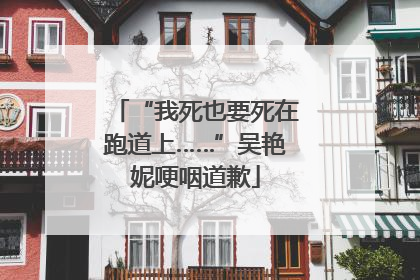 “我死也要死在跑道上……”吴艳妮哽咽道歉