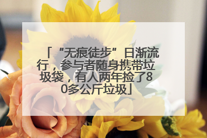 “无痕徒步”日渐流行，参与者随身携带垃圾袋，有人两年捡了80多公斤垃圾