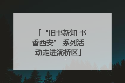 “旧书新知 书香西安” 系列活动走进灞桥区