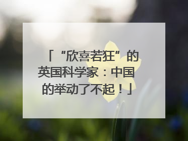 “欣喜若狂”的英国科学家：中国的举动了不起！