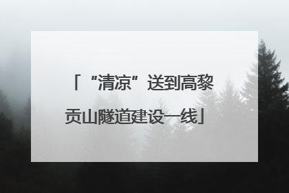 “清凉”送到高黎贡山隧道建设一线