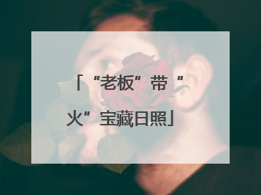 “老板”带“火”宝藏日照
