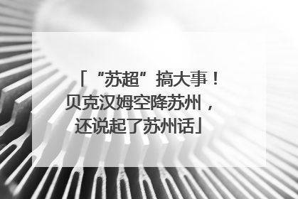 “苏超”搞大事！贝克汉姆空降苏州，还说起了苏州话