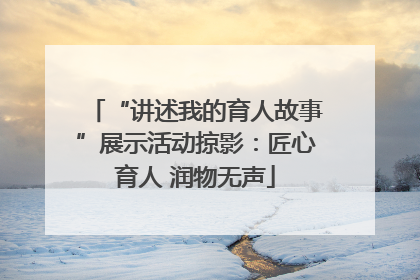 “讲述我的育人故事”展示活动掠影：匠心育人 润物无声