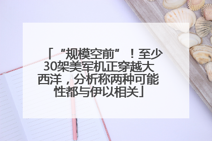 “规模空前”！至少30架美军机正穿越大西洋，分析称两种可能性都与伊以相关
