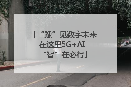 “豫”见数字未来 在这里5G+AI“智”在必得