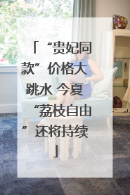 “贵妃同款”价格大跳水 今夏“荔枝自由”还将持续
