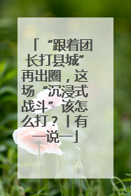 “跟着团长打县城”再出圈，这场“沉浸式战斗”该怎么打？丨有一说一