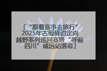 “跟着赛事去旅行” 2025年古蜀驿道定向越野系列巡回赛暨“寻遍四川”威远站落幕