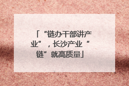 “链办干部讲产业”，长沙产业“链”就高质量
