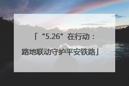 “5.26”在行动：路地联动守护平安铁路