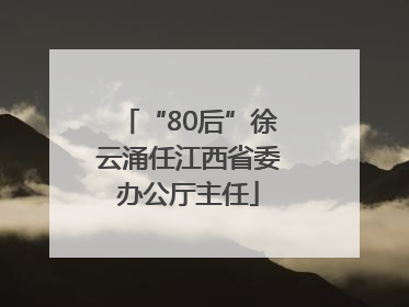“80后”徐云涌任江西省委办公厅主任