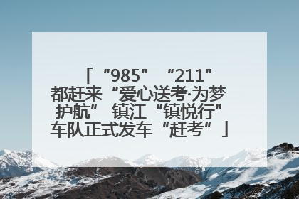 “985”“211”都赶来“爱心送考·为梦护航” 镇江“镇悦行”车队正式发车“赶考”