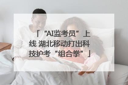 “AI监考员”上线 湖北移动打出科技护考“组合拳”
