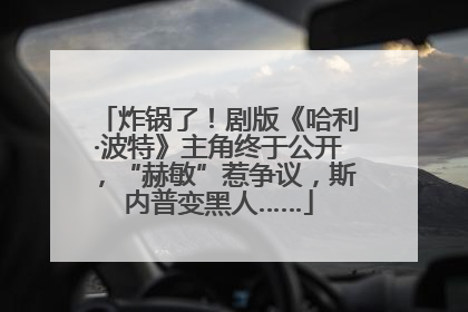 炸锅了！剧版《哈利·波特》主角终于公开，“赫敏”惹争议，斯内普变黑人……