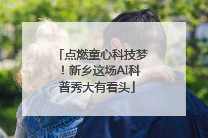 点燃童心科技梦！新乡这场AI科普秀大有看头