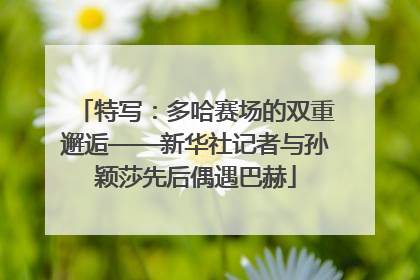 特写：多哈赛场的双重邂逅——新华社记者与孙颖莎先后偶遇巴赫