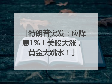 特朗普突发：应降息1%！美股大涨，黄金大跳水！